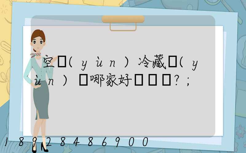 空運(yùn)冷藏運(yùn)輸哪家好？
